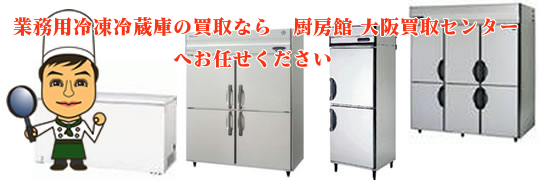 業務用冷凍冷蔵庫の買取なら厨房館大阪買取センターへお任せください